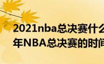 2021nba总决赛什么时候打（2020一2021年NBA总决赛的时间）