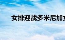 女排迎战多米尼加女排大比分2-1领先