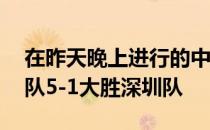 在昨天晚上进行的中超第12轮补赛中大连人队5-1大胜深圳队