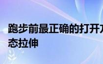 跑步前最正确的打开方式不是静态牵拉而是动态拉伸