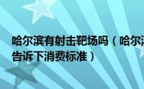 哈尔滨有射击靶场吗（哈尔滨 哪里有靶场啊 射箭那种 顺便告诉下消费标准）