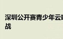 深圳公开赛青少年云端之战决赛轮展开一番激战