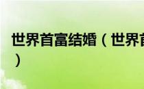世界首富结婚（世界首富女儿现面向全球征婚）