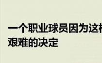 一个职业球员因为这样的原因给自己放长假是艰难的决定