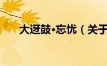 大迓鼓·忘忧（关于大迓鼓·忘忧简介）
