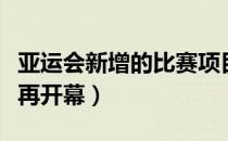 亚运会新增的比赛项目（亚运会为什么先比赛再开幕）