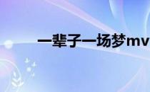 一辈子一场梦mv（一辈子一场梦）