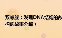 双螺旋：发现DNA结构的故事（关于双螺旋：发现DNA结构的故事介绍）