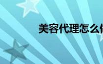 美容代理怎么做（美容代理）