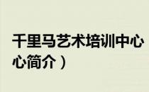 千里马艺术培训中心（关于千里马艺术培训中心简介）