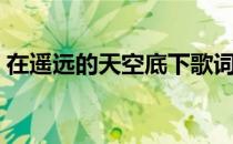 在遥远的天空底下歌词（在遥远的天空底下）