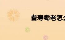 耆寿耇老怎么读（耆寿）
