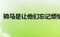 骑马是让他们忘记烦恼集中注意力的好方法