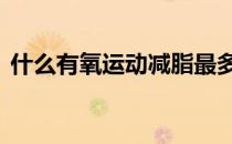 什么有氧运动减脂最多 这三个措施减脂最多
