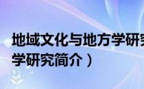 地域文化与地方学研究（关于地域文化与地方学研究简介）
