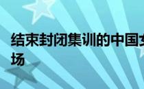 结束封闭集训的中国女排国手们将有望亮相赛场