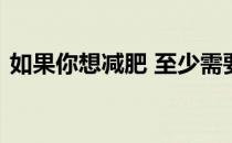 如果你想减肥 至少需要三个月才能看到效果