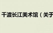千渡长江美术馆（关于千渡长江美术馆简介）