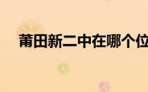 莆田新二中在哪个位置啊（莆田新二中）