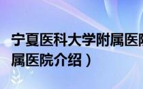 宁夏医科大学附属医院（关于宁夏医科大学附属医院介绍）
