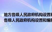 地方各级人民政府机构设置和编制管理条例解读（关于地方各级人民政府机构设置和编制管理条例解读简介）