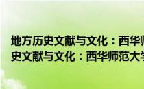 地方历史文献与文化：西华师范大学学报文选（关于地方历史文献与文化：西华师范大学学报文选简介）