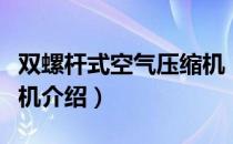 双螺杆式空气压缩机（关于双螺杆式空气压缩机介绍）