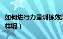 如何进行力量训练效果更好（力量训练效果怎样呢）