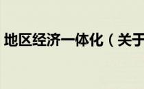 地区经济一体化（关于地区经济一体化简介）