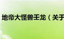 地帝大怪兽壬龙（关于地帝大怪兽壬龙简介）
