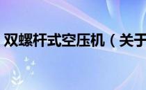 双螺杆式空压机（关于双螺杆式空压机介绍）