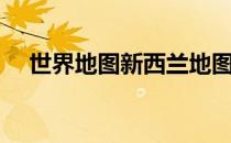 世界地图新西兰地图（世界地图新西兰）