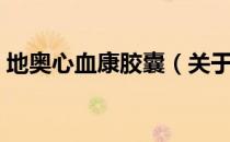地奥心血康胶囊（关于地奥心血康胶囊简介）