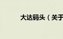 大达码头（关于大达码头简介）
