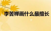 李苦禅画什么最擅长（李苦禅擅长画什么）