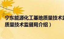 宁东能源化工基地质量技术监督局（关于宁东能源化工基地质量技术监督局介绍）