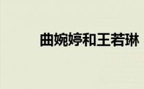 曲婉婷和王若琳（曲婉婷王若琳）