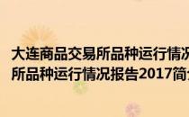 大连商品交易所品种运行情况报告2017（关于大连商品交易所品种运行情况报告2017简介）