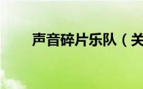 声音碎片乐队（关于声音碎片乐队）