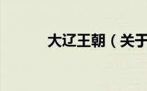 大辽王朝（关于大辽王朝简介）