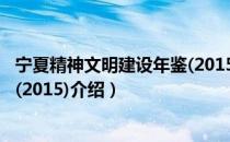 宁夏精神文明建设年鉴(2015)（关于宁夏精神文明建设年鉴(2015)介绍）