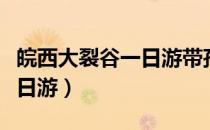 皖西大裂谷一日游带孩子攻略（皖西大裂谷一日游）