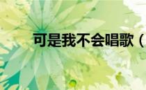 可是我不会唱歌（即使我不会唱歌）