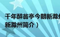 千年醉翁亭今朝新滁州（关于千年醉翁亭今朝新滁州简介）