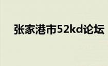 张家港市52kd论坛（52kd张家港论坛）