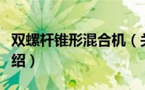 双螺杆锥形混合机（关于双螺杆锥形混合机介绍）