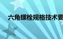 六角螺栓规格技术要求（六角螺栓规格）