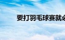 要打羽毛球赛就必须熟悉比赛规则
