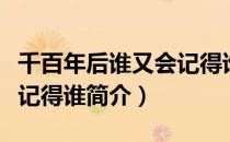 千百年后谁又会记得谁（关于千百年后谁又会记得谁简介）