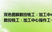 双色图解数控铣工：加工中心操作工一本通（关于双色图解数控铣工：加工中心操作工一本通介绍）